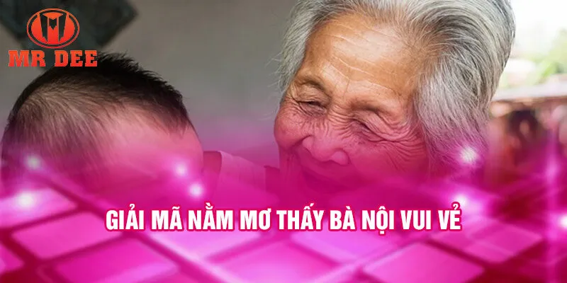 Giải mã nằm mơ thấy bà nội vui vẻ